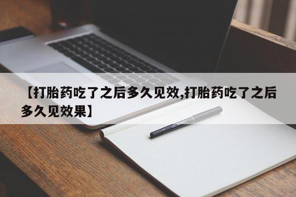 打胎药私人店购买微信【打胎药吃了之后多久见效,打胎药吃了之后多久见效果】