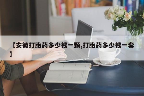 打胎药私人店购买微信【安徽打胎药多少钱一颗,打胎药多少钱一套】