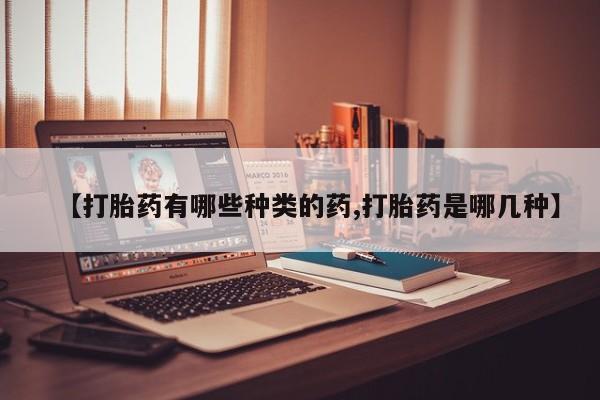 打胎药私人店购买微信【打胎药有哪些种类的药,打胎药是哪几种】