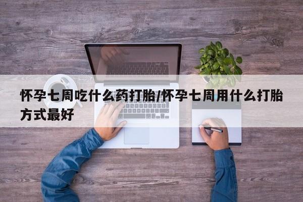 打胎药私人店购买微信怀孕七周吃什么药打胎/怀孕七周用什么打胎方式最好
