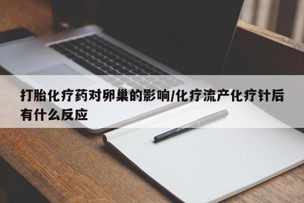 打胎药私人店购买微信打胎化疗药对卵巢的影响/化疗流产化疗针后有什么反应