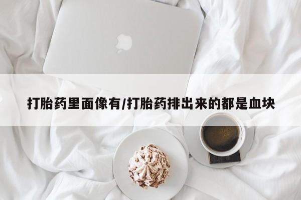 打胎药私人店购买微信打胎药里面像有/打胎药排出来的都是血块