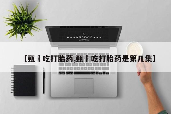 打胎药私人店购买微信【甄嬛吃打胎药,甄嬛吃打胎药是第几集】