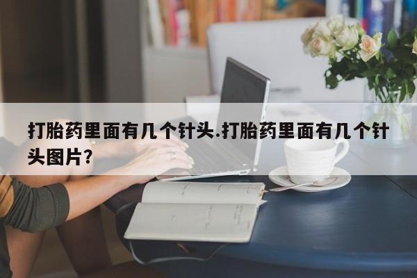 打胎药私人店购买微信打胎药里面有几个针头.打胎药里面有几个针头图片？