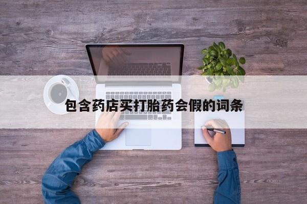 打胎药私人店购买微信包含药店买打胎药会假的词条