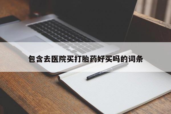 打胎药私人店购买微信包含去医院买打胎药好买吗的词条
