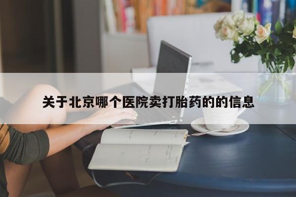 打胎药私人店购买微信关于北京哪个医院卖打胎药的的信息
