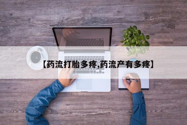 打胎药私人店购买微信【药流打胎多疼,药流产有多疼】