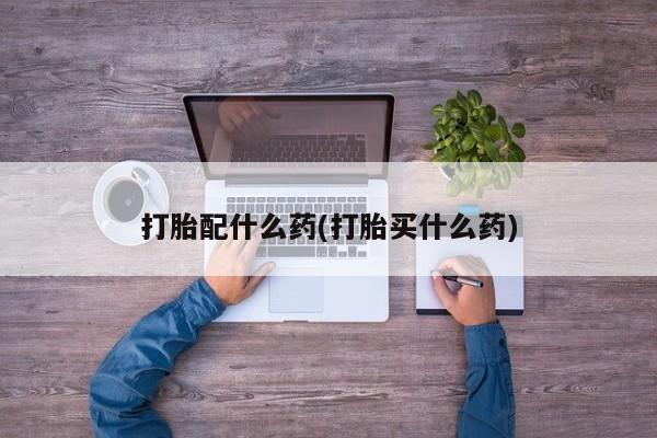 打胎药私人店购买微信打胎配什么药(打胎买什么药)