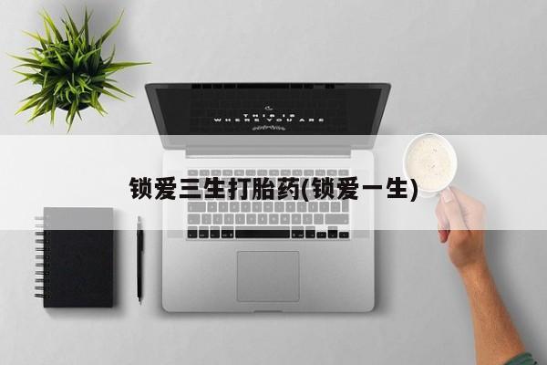 打胎药私人店购买微信锁爱三生打胎药(锁爱一生)