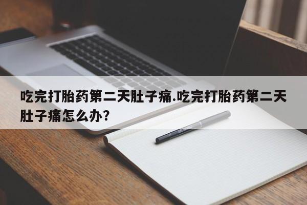 打胎药私人店购买微信吃完打胎药第二天肚子痛.吃完打胎药第二天肚子痛怎么办？