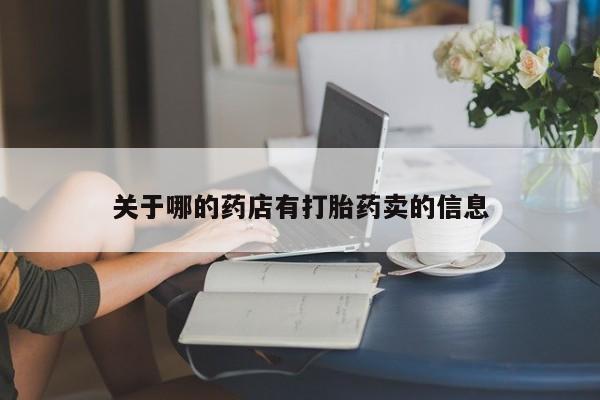 打胎药私人店购买微信关于哪的药店有打胎药卖的信息