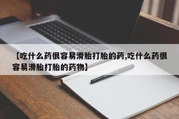 打胎药私人店购买微信【吃什么药很容易滑胎打胎的药,吃什么药很容易滑胎打胎的药物】