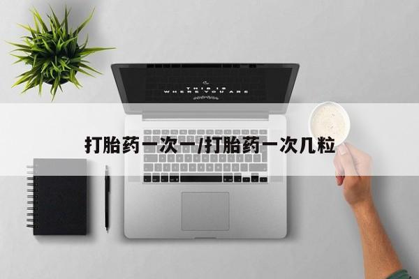 打胎药私人店购买微信打胎药一次一/打胎药一次几粒