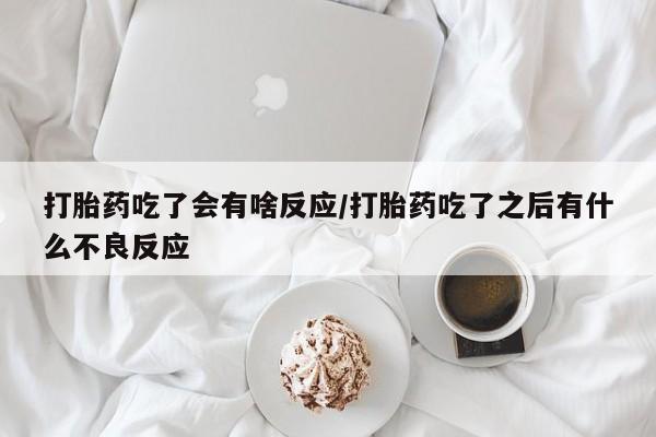 打胎药私人店购买微信打胎药吃了会有啥反应/打胎药吃了之后有什么不良反应