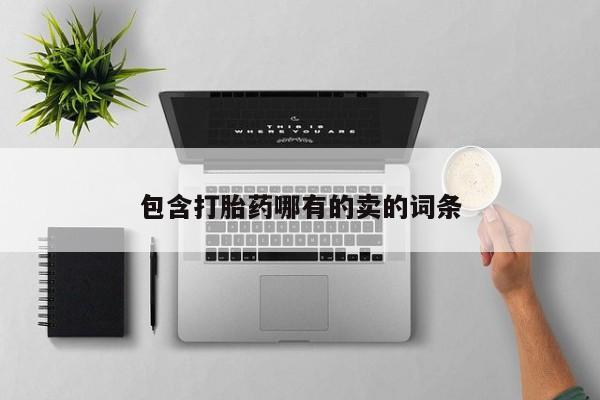 打胎药私人店购买微信包含打胎药哪有的卖的词条