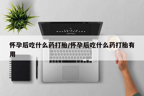 打胎药私人店购买微信怀孕后吃什么药打胎/怀孕后吃什么药打胎有用