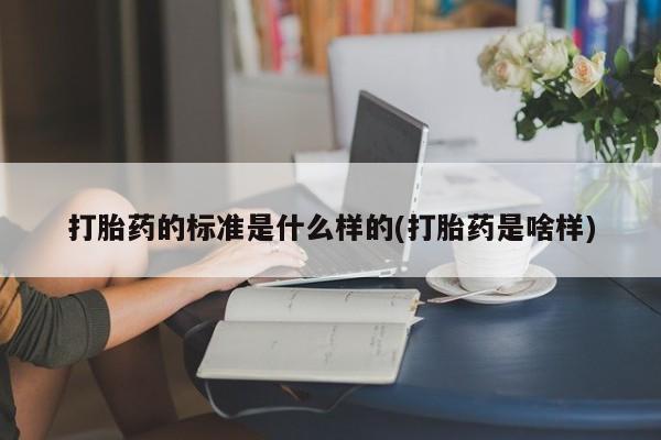打胎药私人店购买微信打胎药的标准是什么样的(打胎药是啥样)