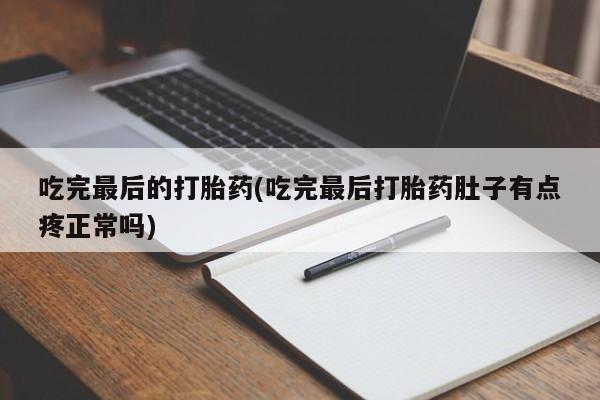 打胎药私人店购买微信吃完最后的打胎药(吃完最后打胎药肚子有点疼正常吗)