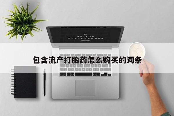 打胎药私人店购买微信包含流产打胎药怎么购买的词条