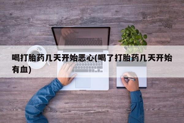 打胎药私人店购买微信喝打胎药几天开始恶心(喝了打胎药几天开始有血)
