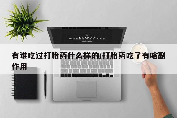 打胎药私人店购买微信有谁吃过打胎药什么样的/打胎药吃了有啥副作用