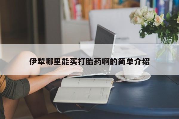 打胎药私人店购买微信伊犁哪里能买打胎药啊的简单介绍