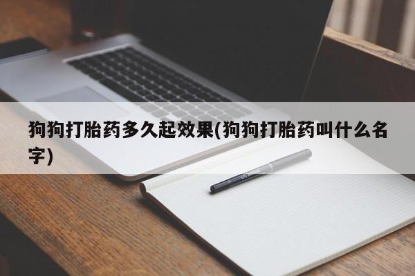 打胎药私人店购买微信狗狗打胎药多久起效果(狗狗打胎药叫什么名字)