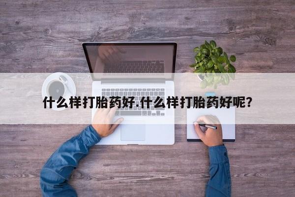打胎药私人店购买微信什么样打胎药好.什么样打胎药好呢？