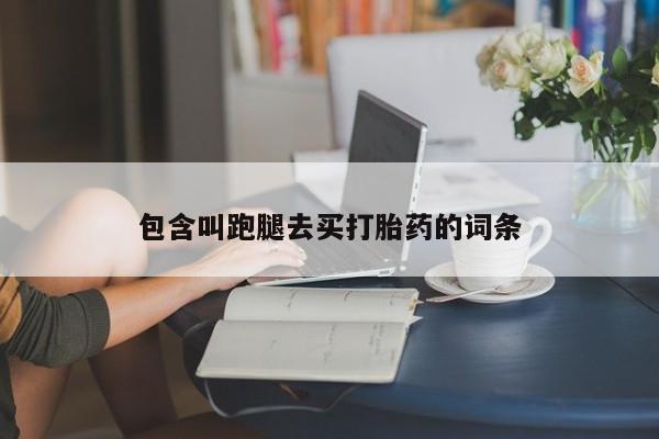 打胎药私人店购买微信包含叫跑腿去买打胎药的词条