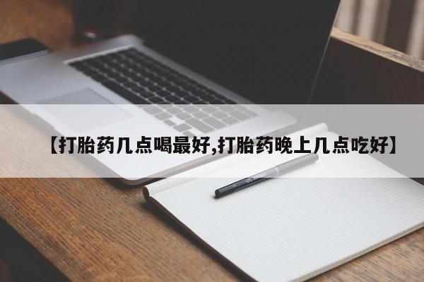 打胎药私人店购买微信【打胎药几点喝最好,打胎药晚上几点吃好】
