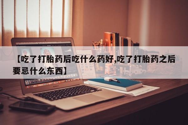 打胎药私人店购买微信【吃了打胎药后吃什么药好,吃了打胎药之后要忌什么东西】