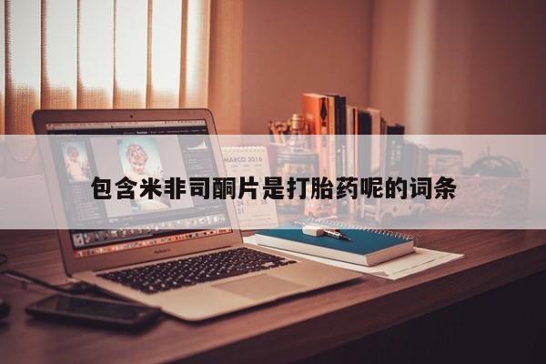 打胎药私人店购买微信包含米非司酮片是打胎药呢的词条