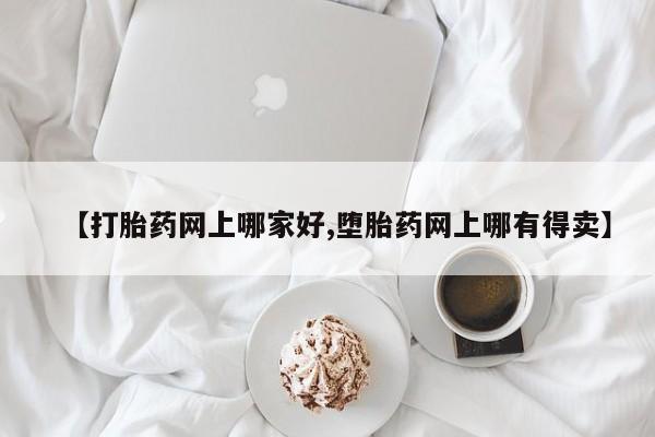 打胎药私人店购买微信【打胎药网上哪家好,堕胎药网上哪有得卖】