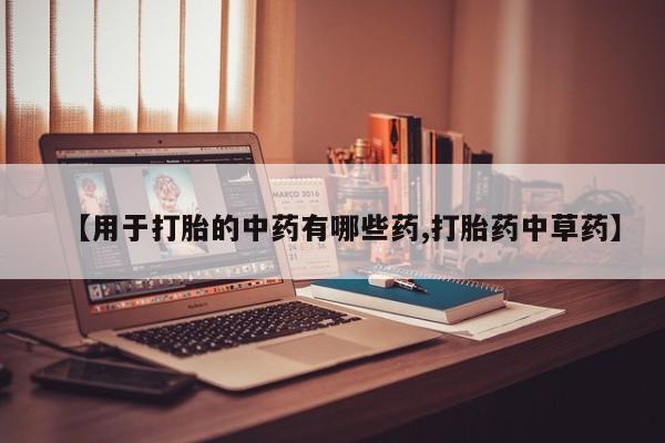 打胎药私人店购买微信【用于打胎的中药有哪些药,打胎药中草药】