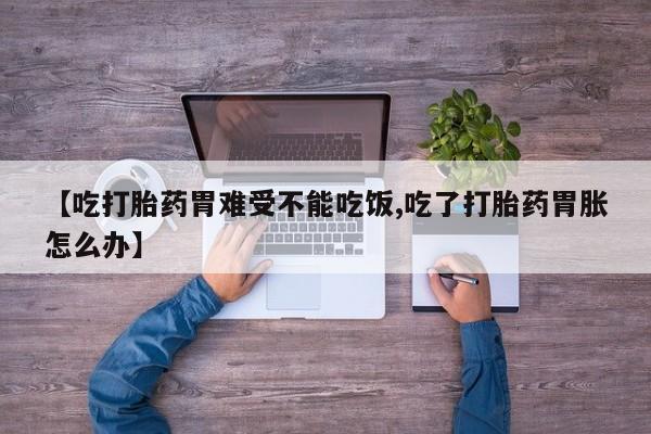 打胎药私人店购买微信【吃打胎药胃难受不能吃饭,吃了打胎药胃胀怎么办】