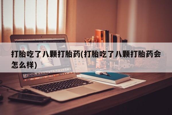 打胎药私人店购买微信打胎吃了八颗打胎药(打胎吃了八颗打胎药会怎么样)