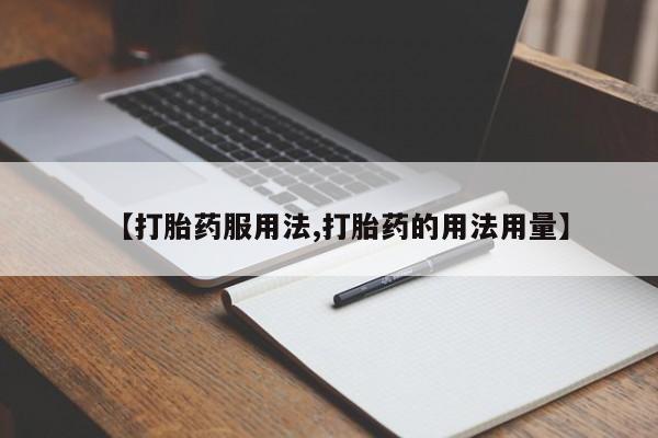 打胎药私人店购买微信【打胎药服用法,打胎药的用法用量】