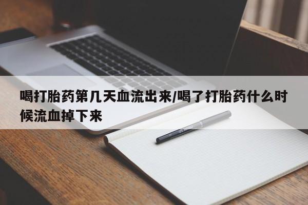 打胎药私人店购买微信喝打胎药第几天血流出来/喝了打胎药什么时候流血掉下来