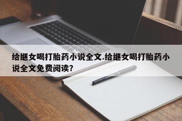 打胎药私人店购买微信给继女喝打胎药小说全文.给继女喝打胎药小说全文免费阅读?
