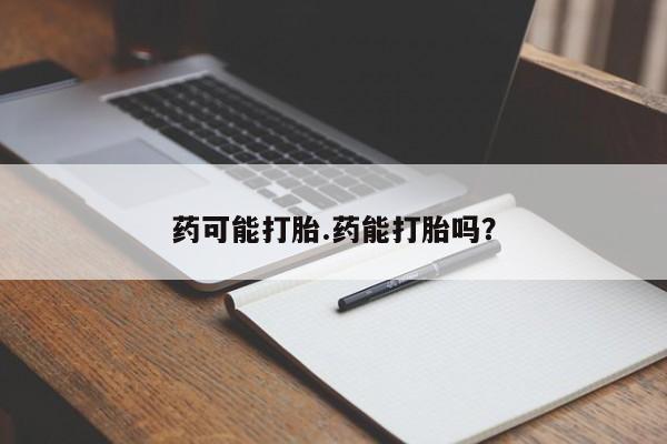 打胎药私人店购买微信药可能打胎.药能打胎吗?