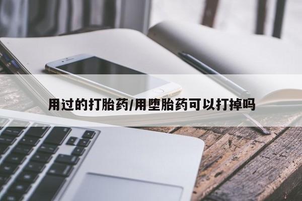 打胎药私人店购买微信用过的打胎药/用堕胎药可以打掉吗